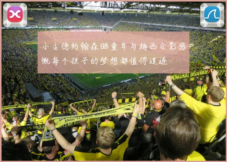 小古德约翰森晒童年与梅西合影感慨每个孩子的梦想都值得追逐