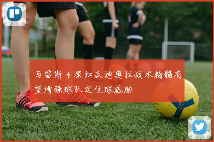 马雷斯卡深知瓜迪奥拉战术精髓有望增强球队定位球威胁