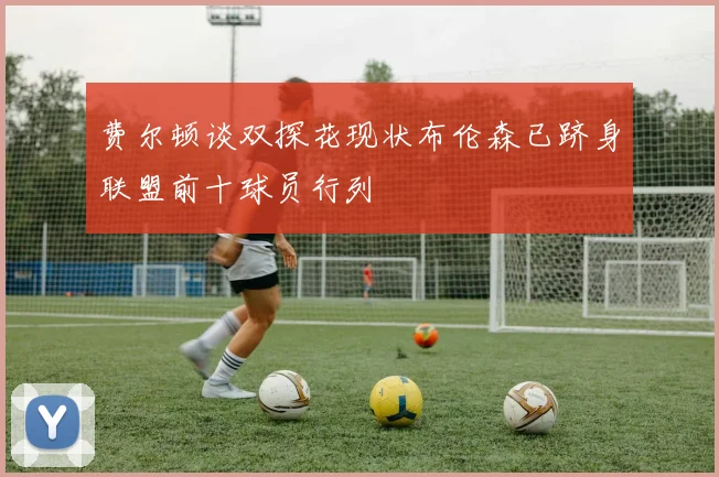 费尔顿谈双探花现状布伦森已跻身联盟前十球员行列