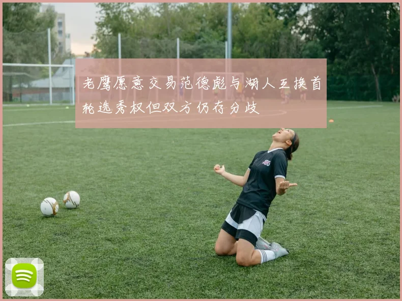老鹰愿意交易范德彪与湖人互换首轮选秀权但双方仍存分歧